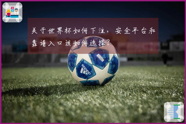 关于世界杯如何下注,安全平台和靠谱入口该如何选择?