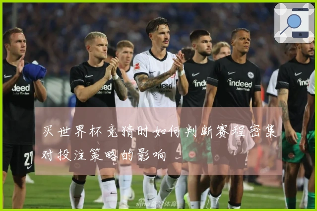 买世界杯竞猜时如何判断赛程密集对投注策略的影响
