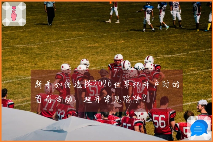 新手如何选择2026世界杯开户时的首存活动，避开常见陷阱？