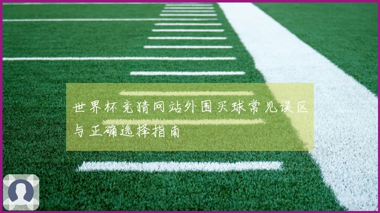 世界杯竞猜网站外围买球常见误区与正确选择指南