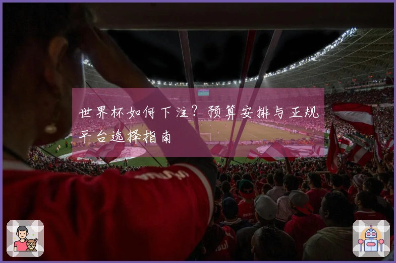 世界杯如何下注？预算安排与正规平台选择指南