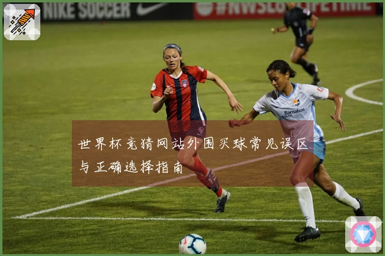 世界杯竞猜网站外围买球常见误区与正确选择指南